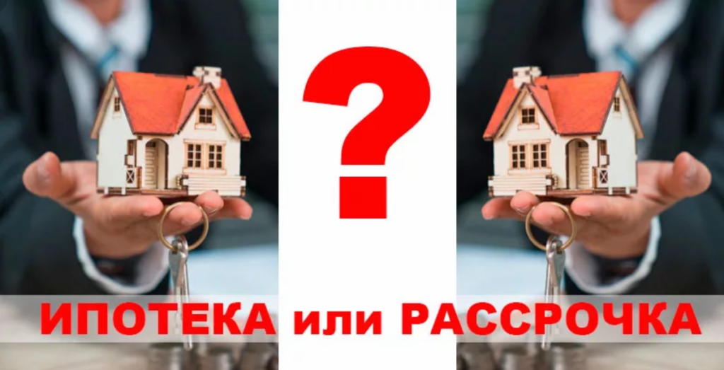 Что выбрать: рассрочку или ипотеку? какой вариант выгоднее?