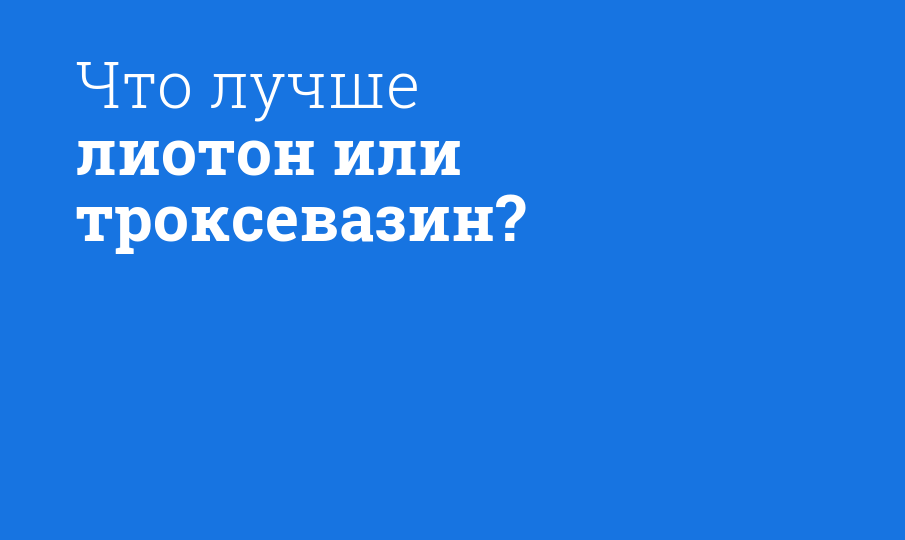 Лиотон или троксевазин гель — что лучше? — сравнение препратов